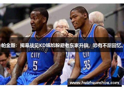 帕金斯：揭幕战见KD尴尬躲避老东家升旗，恐有不愿回忆。