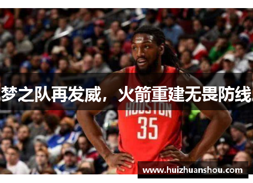 梦之队再发威，火箭重建无畏防线