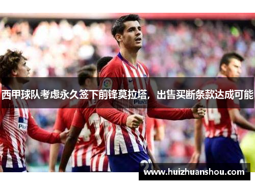 西甲球队考虑永久签下前锋莫拉塔，出售买断条款达成可能